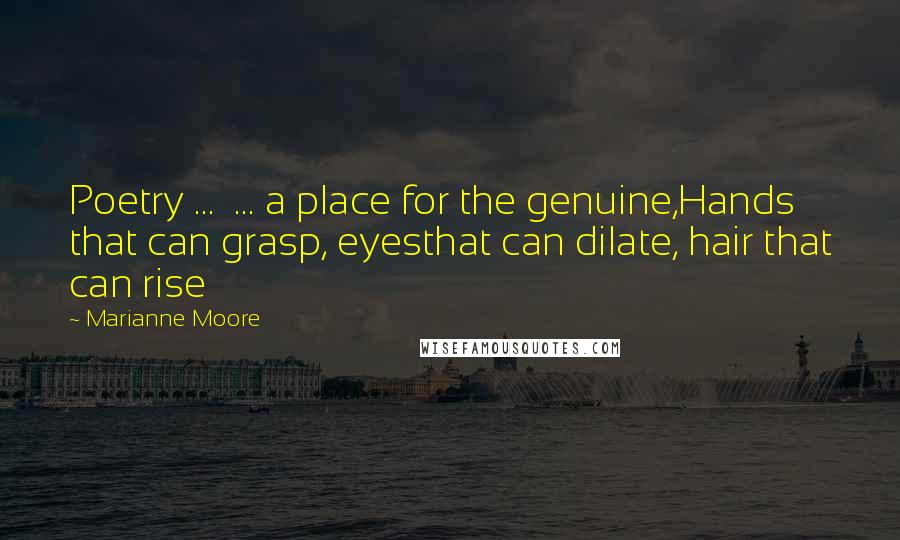 Marianne Moore Quotes: Poetry ... ... a place for the genuine,Hands that can grasp, eyesthat can dilate, hair that can rise