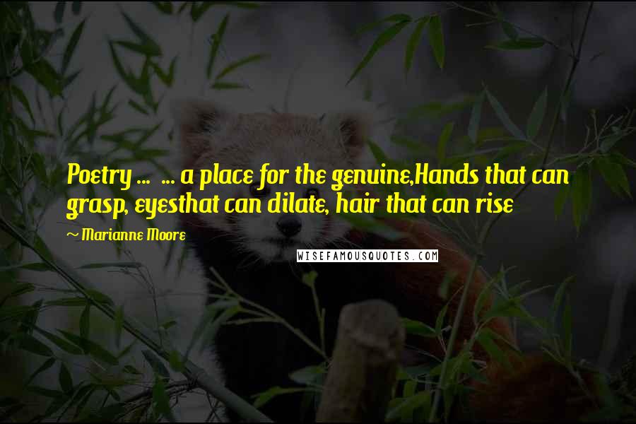 Marianne Moore Quotes: Poetry ... ... a place for the genuine,Hands that can grasp, eyesthat can dilate, hair that can rise