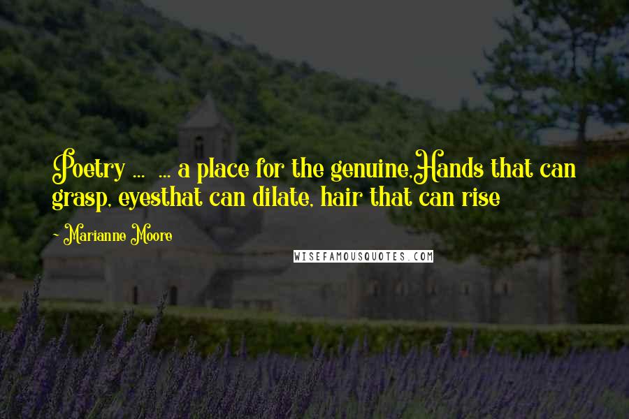 Marianne Moore Quotes: Poetry ... ... a place for the genuine,Hands that can grasp, eyesthat can dilate, hair that can rise
