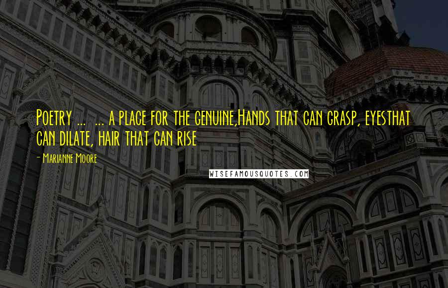 Marianne Moore Quotes: Poetry ... ... a place for the genuine,Hands that can grasp, eyesthat can dilate, hair that can rise