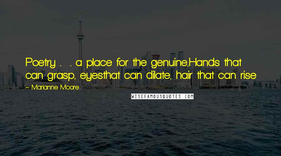 Marianne Moore Quotes: Poetry ... ... a place for the genuine,Hands that can grasp, eyesthat can dilate, hair that can rise