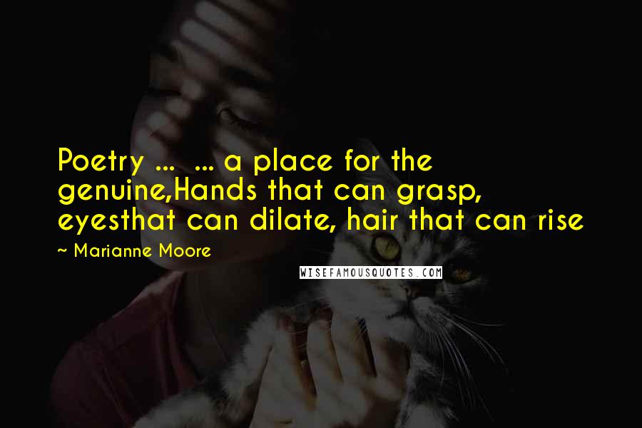 Marianne Moore Quotes: Poetry ... ... a place for the genuine,Hands that can grasp, eyesthat can dilate, hair that can rise
