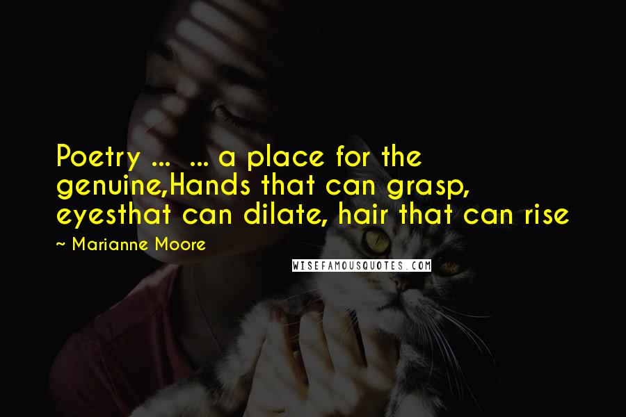 Marianne Moore Quotes: Poetry ...  ... a place for the genuine,Hands that can grasp, eyesthat can dilate, hair that can rise