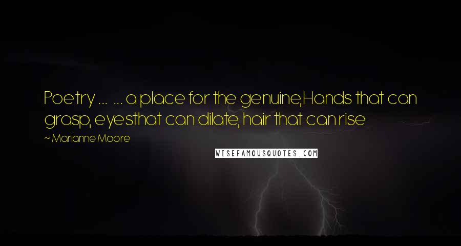 Marianne Moore Quotes: Poetry ...  ... a place for the genuine,Hands that can grasp, eyesthat can dilate, hair that can rise