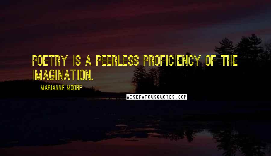 Marianne Moore Quotes: Poetry is a peerless proficiency of the imagination.
