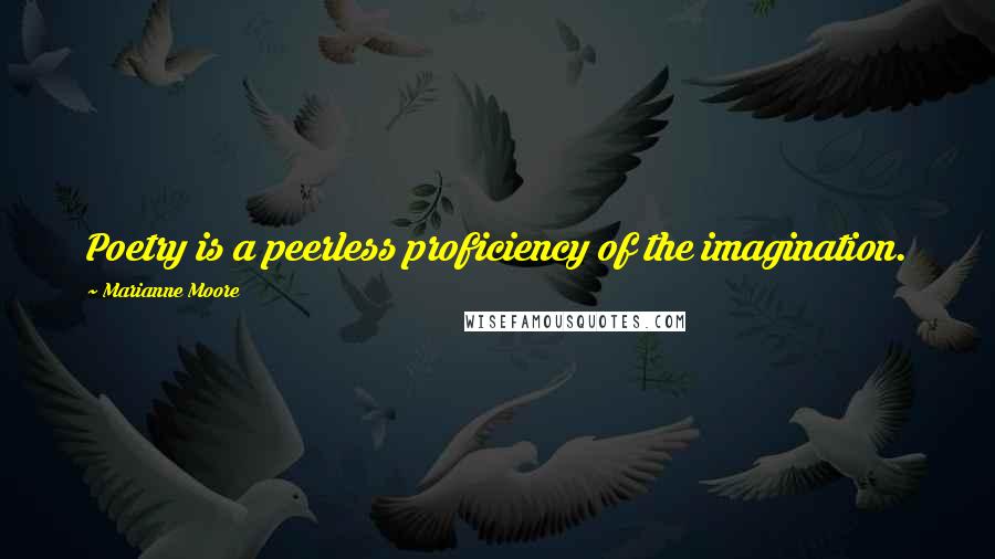 Marianne Moore Quotes: Poetry is a peerless proficiency of the imagination.