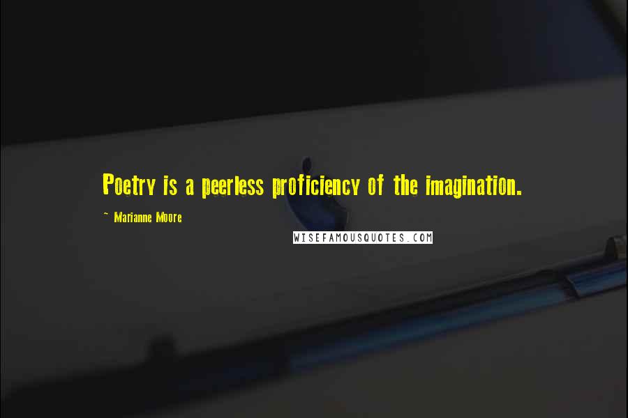 Marianne Moore Quotes: Poetry is a peerless proficiency of the imagination.