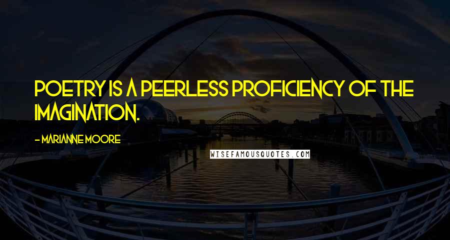 Marianne Moore Quotes: Poetry is a peerless proficiency of the imagination.