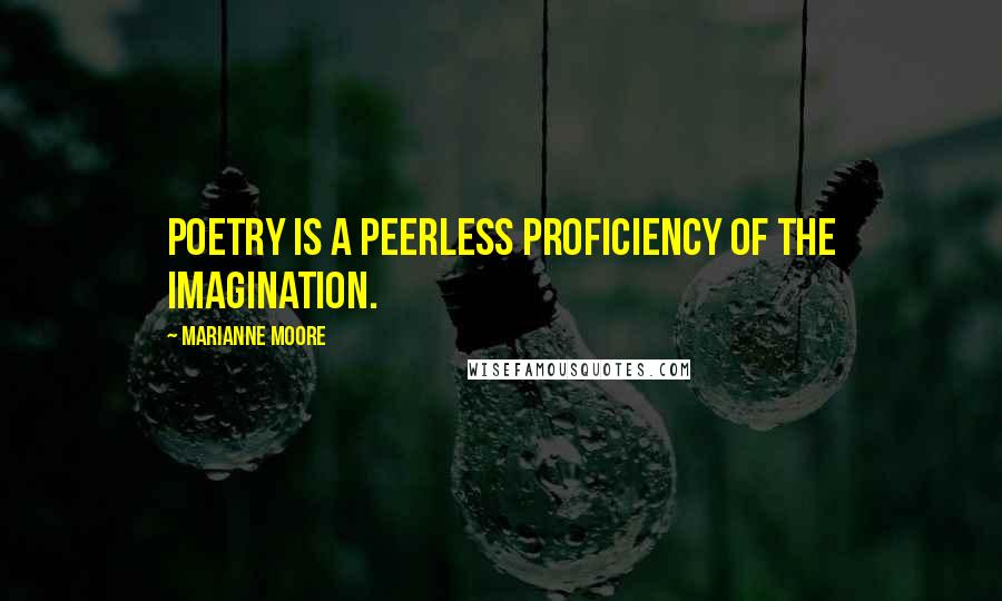 Marianne Moore Quotes: Poetry is a peerless proficiency of the imagination.