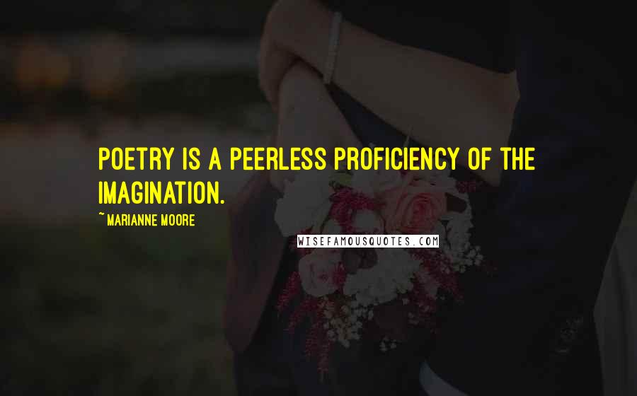 Marianne Moore Quotes: Poetry is a peerless proficiency of the imagination.