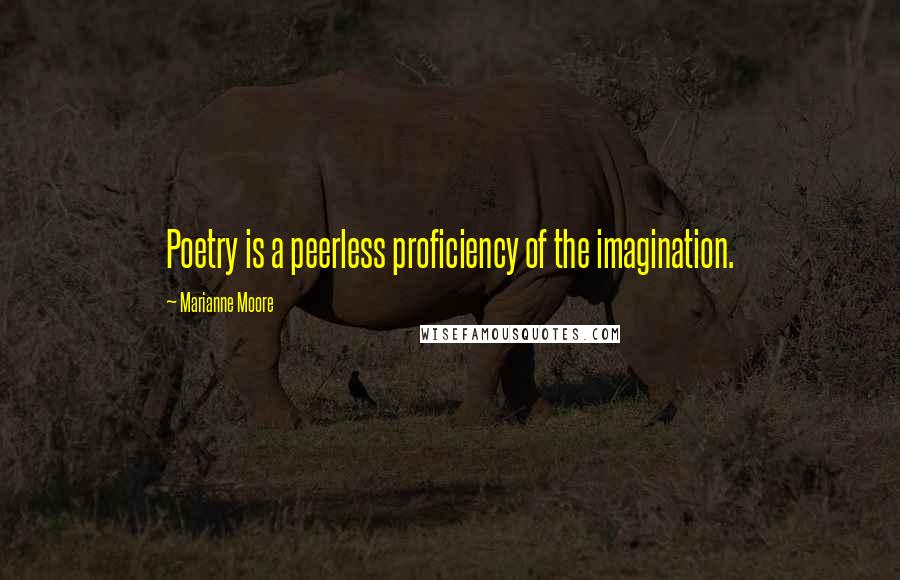 Marianne Moore Quotes: Poetry is a peerless proficiency of the imagination.