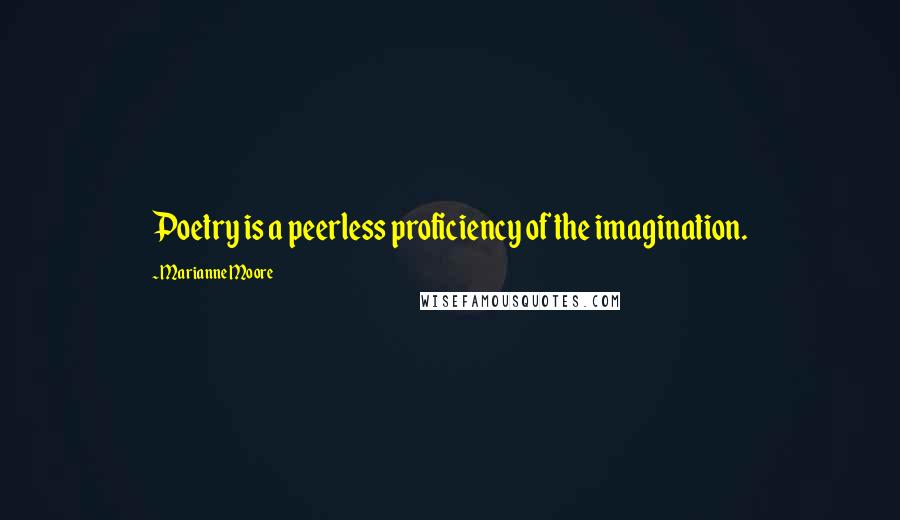 Marianne Moore Quotes: Poetry is a peerless proficiency of the imagination.