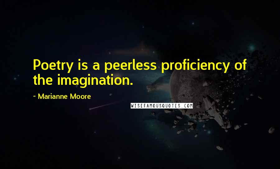 Marianne Moore Quotes: Poetry is a peerless proficiency of the imagination.