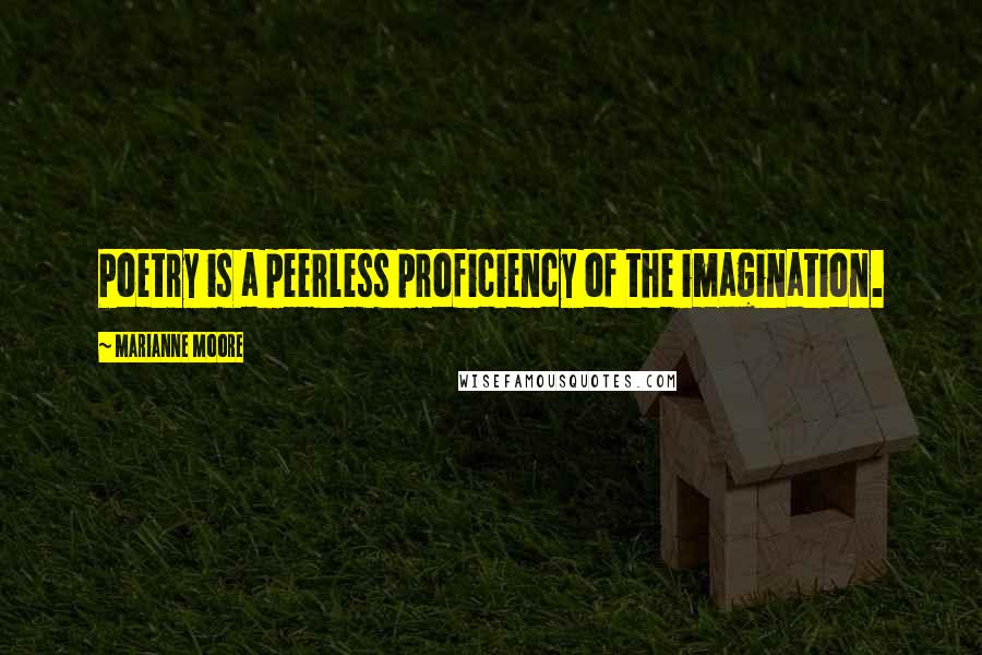 Marianne Moore Quotes: Poetry is a peerless proficiency of the imagination.