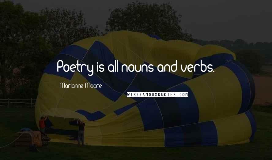 Marianne Moore Quotes: Poetry is all nouns and verbs.