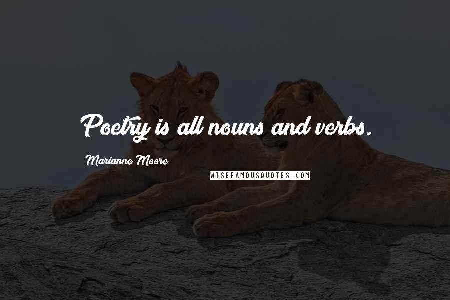 Marianne Moore Quotes: Poetry is all nouns and verbs.