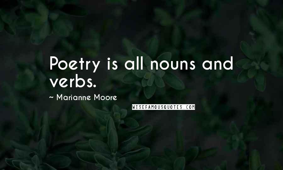 Marianne Moore Quotes: Poetry is all nouns and verbs.