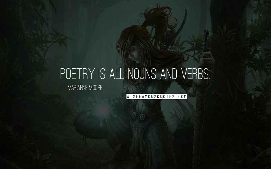 Marianne Moore Quotes: Poetry is all nouns and verbs.