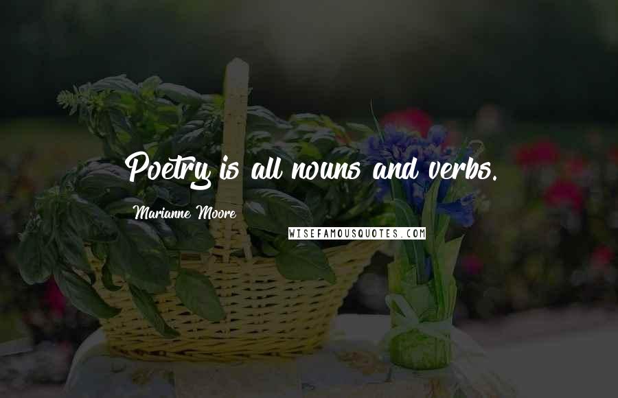 Marianne Moore Quotes: Poetry is all nouns and verbs.