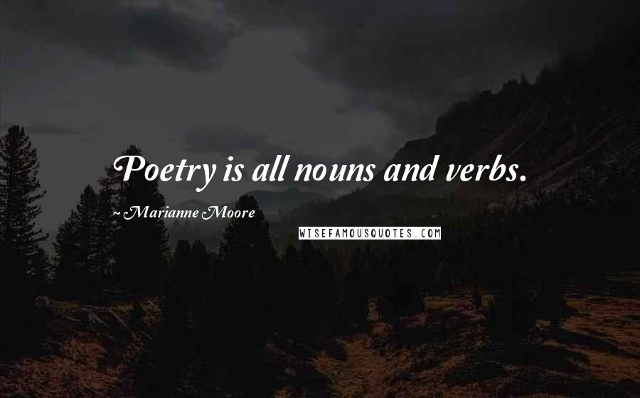 Marianne Moore Quotes: Poetry is all nouns and verbs.