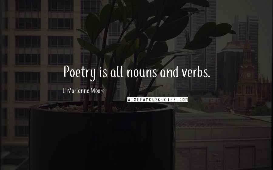 Marianne Moore Quotes: Poetry is all nouns and verbs.