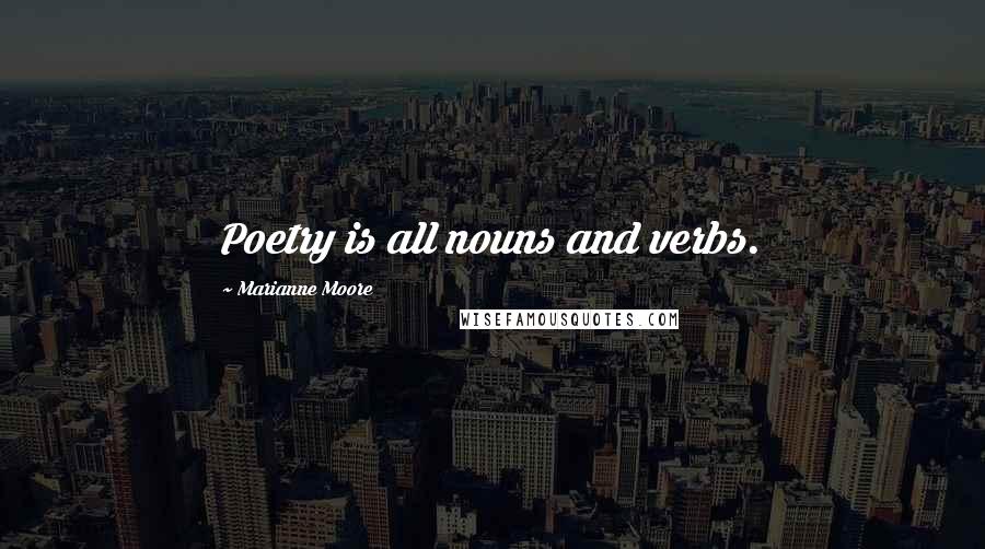 Marianne Moore Quotes: Poetry is all nouns and verbs.