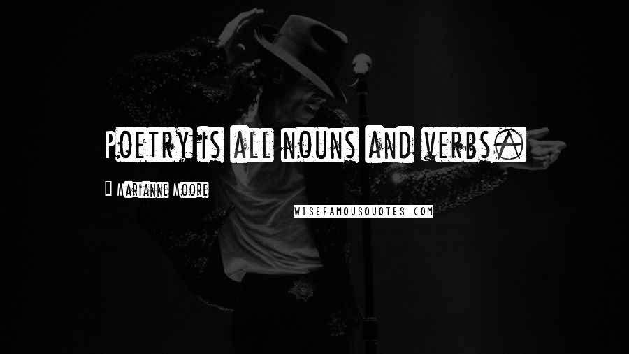 Marianne Moore Quotes: Poetry is all nouns and verbs.