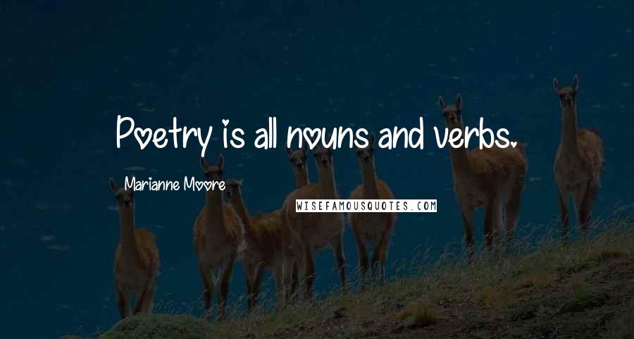 Marianne Moore Quotes: Poetry is all nouns and verbs.