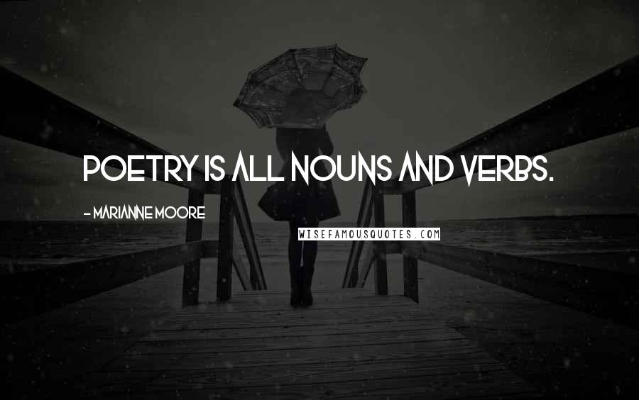 Marianne Moore Quotes: Poetry is all nouns and verbs.