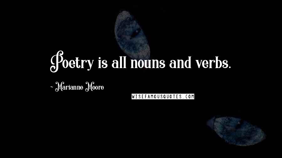 Marianne Moore Quotes: Poetry is all nouns and verbs.