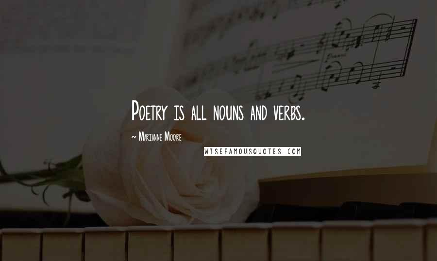 Marianne Moore Quotes: Poetry is all nouns and verbs.