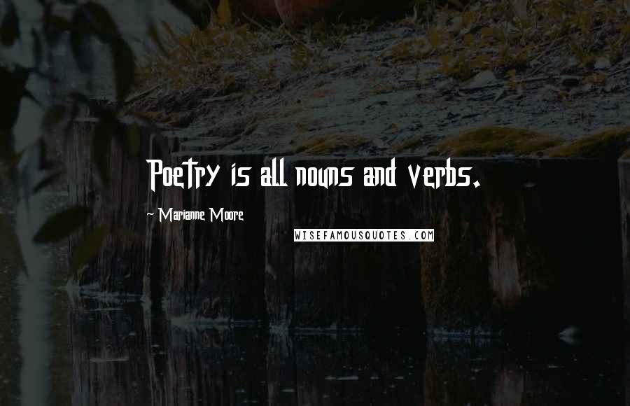 Marianne Moore Quotes: Poetry is all nouns and verbs.