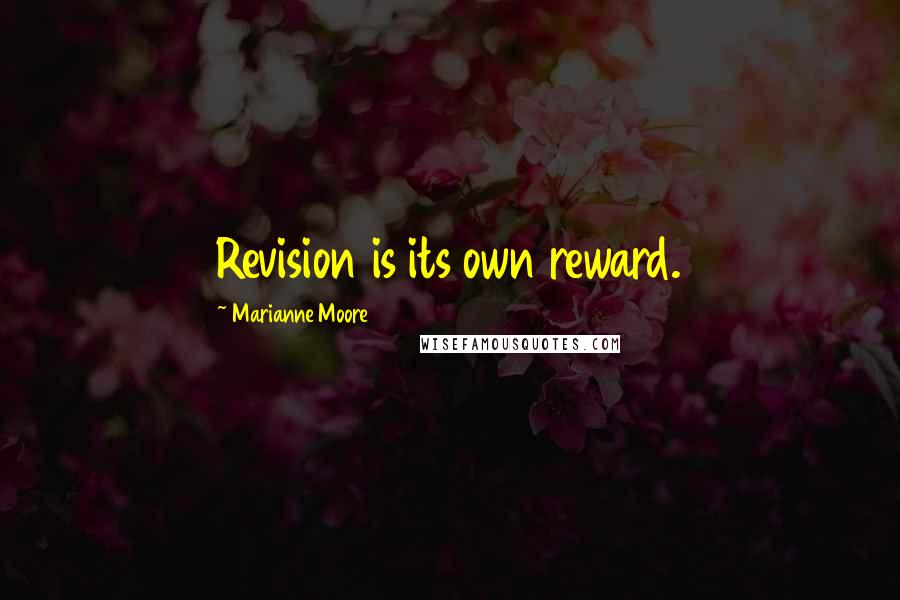 Marianne Moore Quotes: Revision is its own reward.