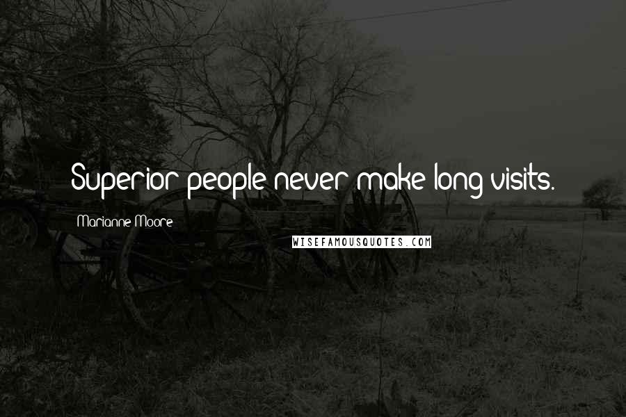 Marianne Moore Quotes: Superior people never make long visits.