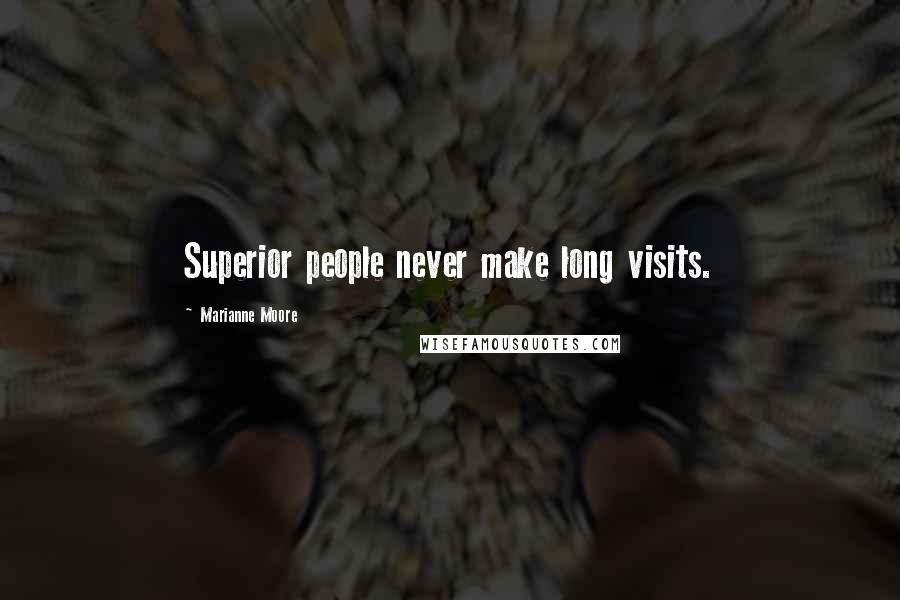 Marianne Moore Quotes: Superior people never make long visits.