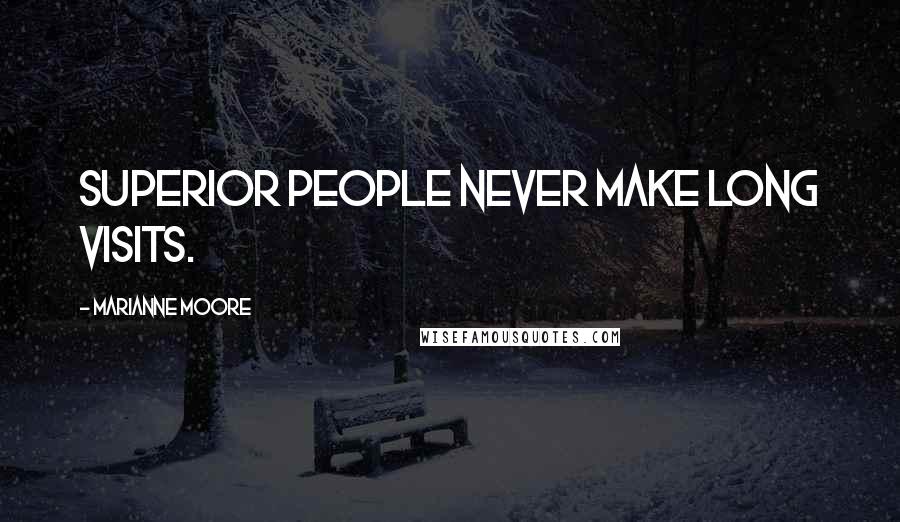 Marianne Moore Quotes: Superior people never make long visits.