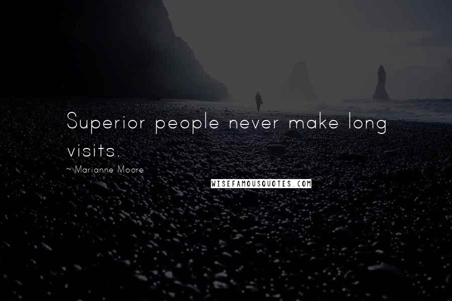 Marianne Moore Quotes: Superior people never make long visits.
