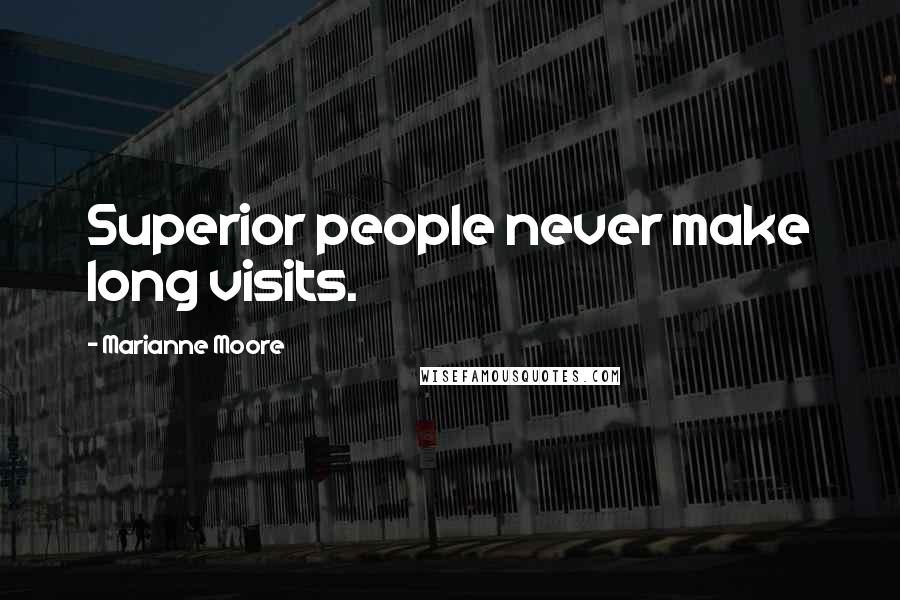 Marianne Moore Quotes: Superior people never make long visits.