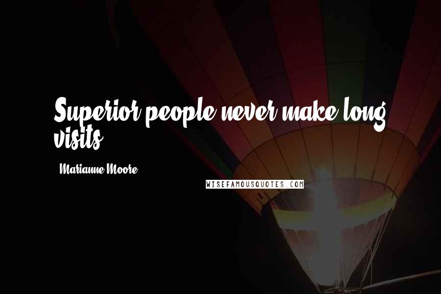 Marianne Moore Quotes: Superior people never make long visits.