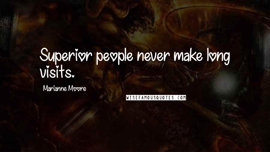 Marianne Moore Quotes: Superior people never make long visits.