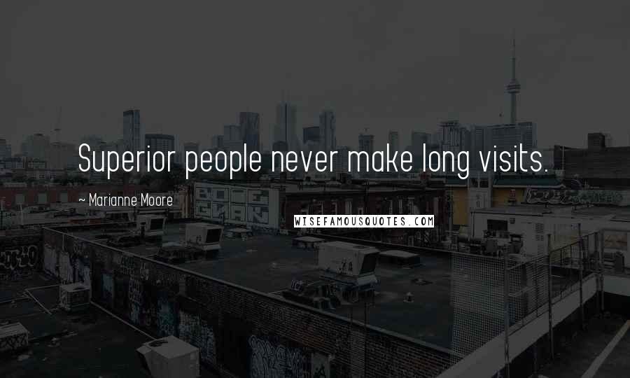 Marianne Moore Quotes: Superior people never make long visits.