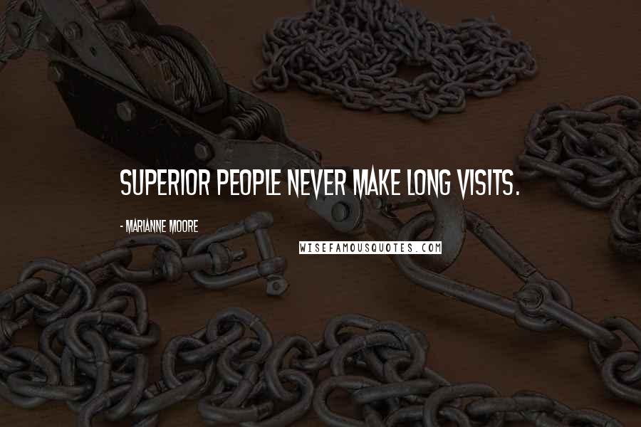 Marianne Moore Quotes: Superior people never make long visits.