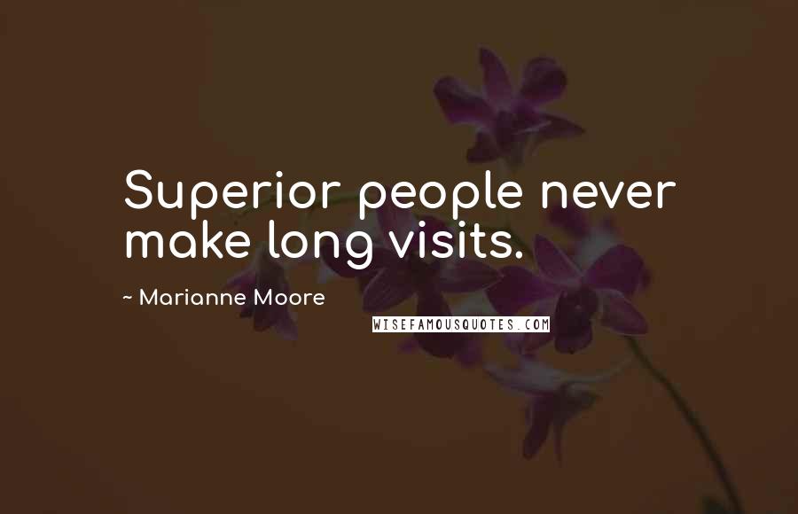 Marianne Moore Quotes: Superior people never make long visits.