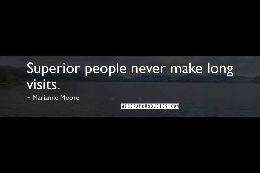 Marianne Moore Quotes: Superior people never make long visits.