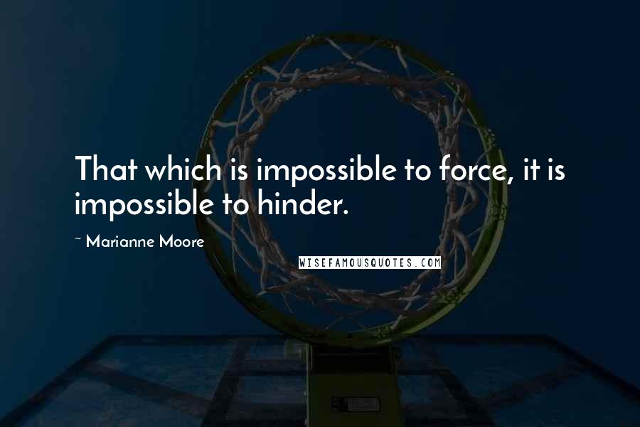 Marianne Moore Quotes: That which is impossible to force, it is impossible to hinder.