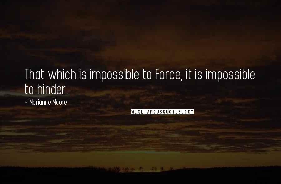 Marianne Moore Quotes: That which is impossible to force, it is impossible to hinder.