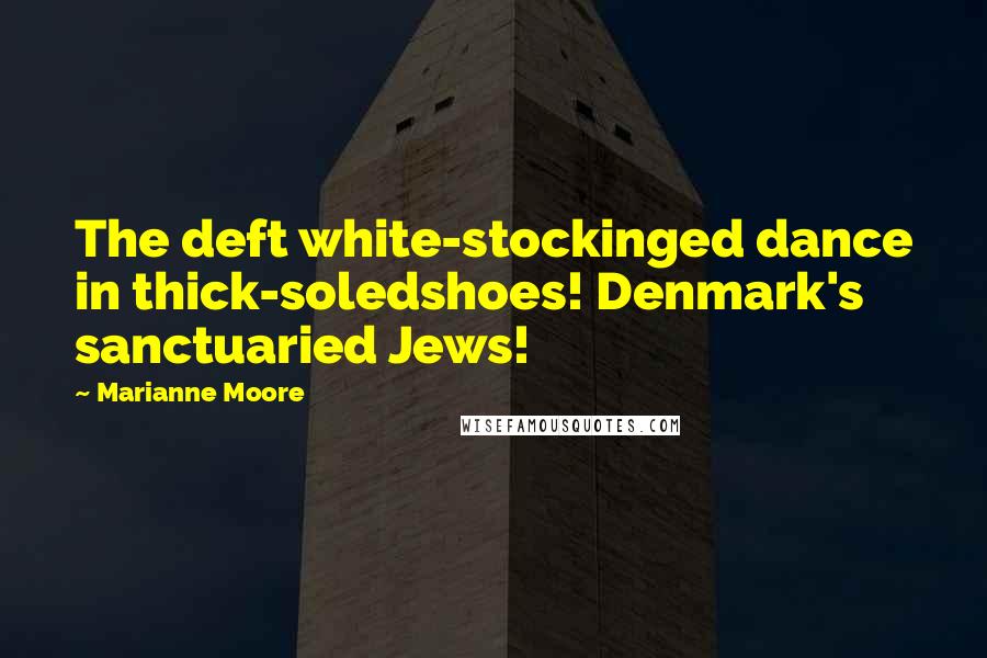 Marianne Moore Quotes: The deft white-stockinged dance in thick-soledshoes! Denmark's sanctuaried Jews!