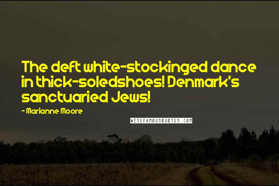 Marianne Moore Quotes: The deft white-stockinged dance in thick-soledshoes! Denmark's sanctuaried Jews!