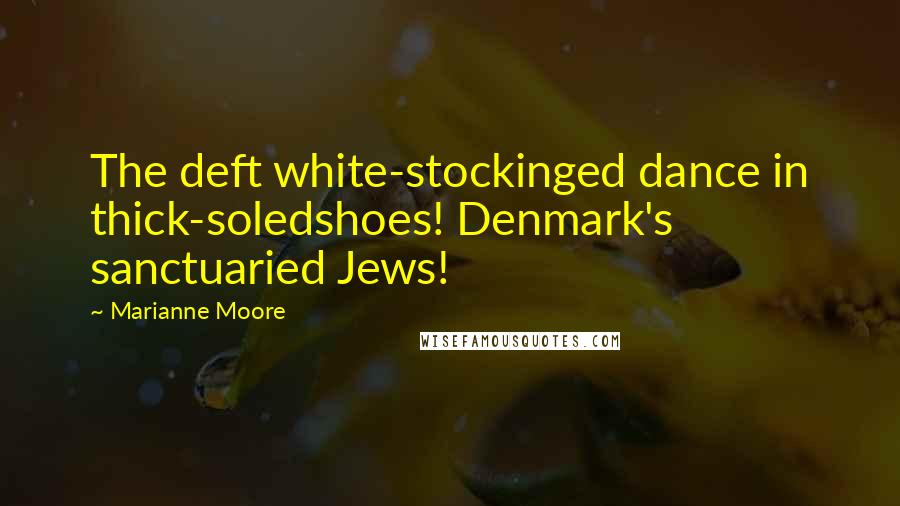 Marianne Moore Quotes: The deft white-stockinged dance in thick-soledshoes! Denmark's sanctuaried Jews!