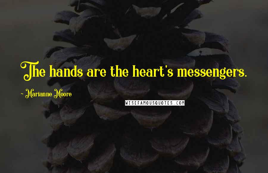 Marianne Moore Quotes: The hands are the heart's messengers.